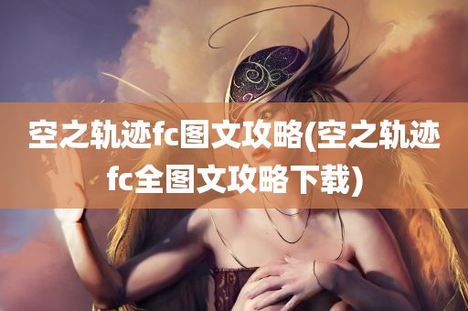 空之轨迹fc图文攻略(空之轨迹fc全图文攻略下载)