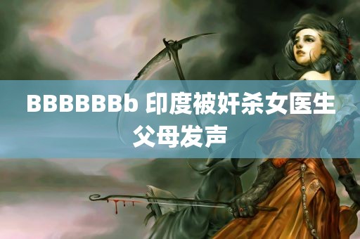 BBBBBBb 印度被奸杀女医生父母发声