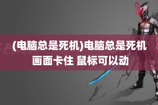 (电脑总是死机)电脑总是死机 画面卡住 鼠标可以动