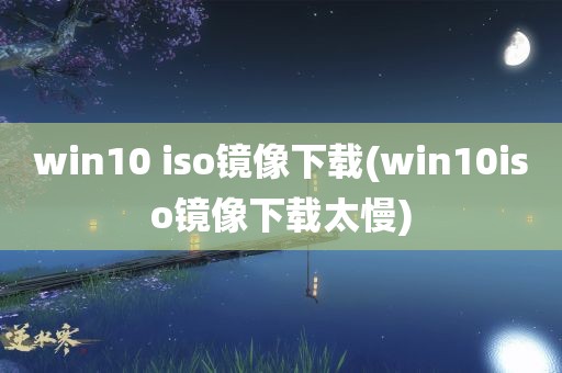 win10 iso镜像下载(win10iso镜像下载太慢)