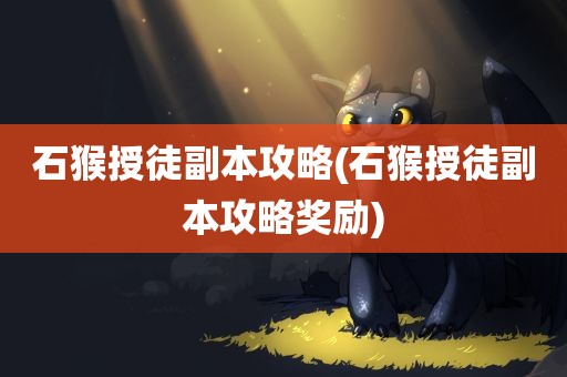 石猴授徒副本攻略(石猴授徒副本攻略奖励)