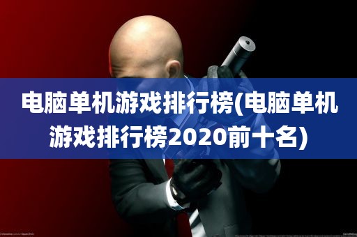 电脑单机游戏排行榜(电脑单机游戏排行榜2020前十名)