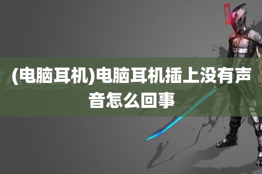 (电脑耳机)电脑耳机插上没有声音怎么回事