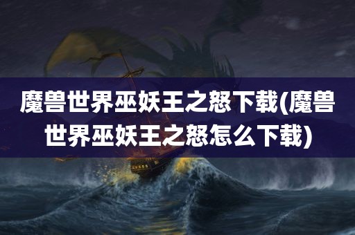 魔兽世界巫妖王之怒下载(魔兽世界巫妖王之怒怎么下载)