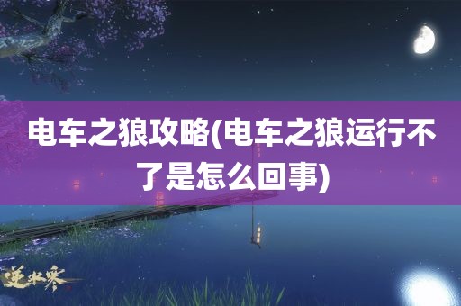 电车之狼攻略(电车之狼运行不了是怎么回事)