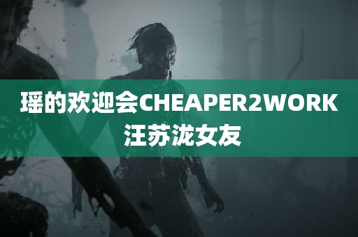 瑶的欢迎会CHEAPER2WORK 汪苏泷女友