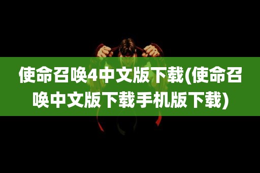 使命召唤4中文版下载(使命召唤中文版下载手机版下载)