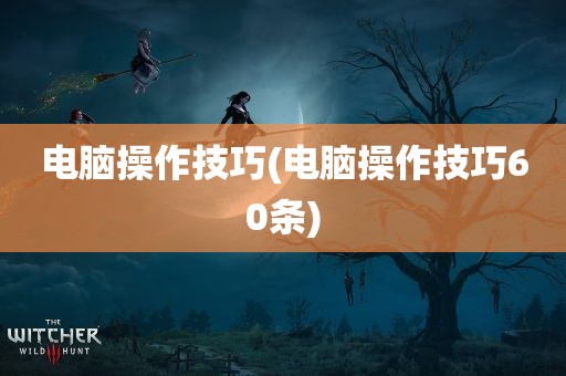 电脑操作技巧(电脑操作技巧60条)