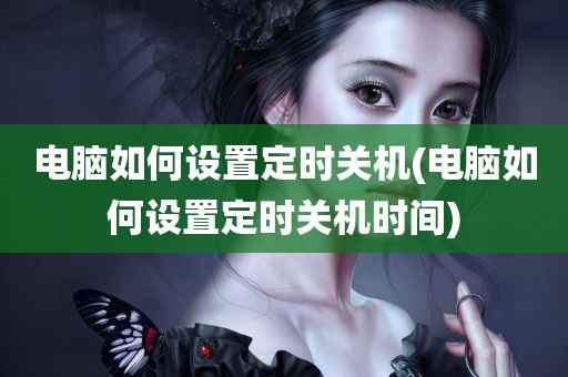 电脑如何设置定时关机(电脑如何设置定时关机时间)