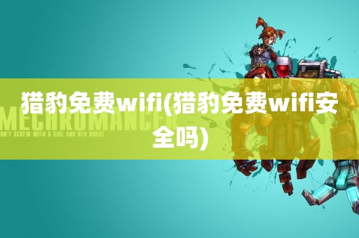 猎豹免费wifi(猎豹免费wifi安全吗)