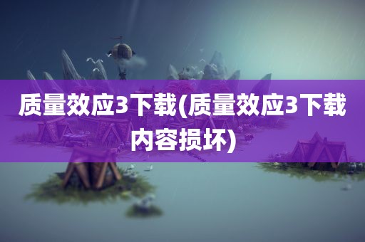 质量效应3下载(质量效应3下载内容损坏)