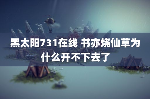 黑太阳731在线 书亦烧仙草为什么开不下去了