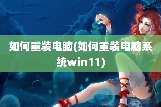 如何重装电脑(如何重装电脑系统win11)