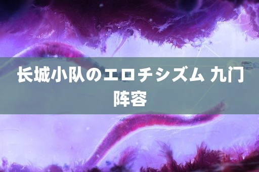 长城小队のエロチシズム 九门阵容