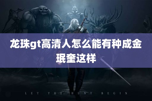 龙珠gt高清人怎么能有种成金珉奎这样