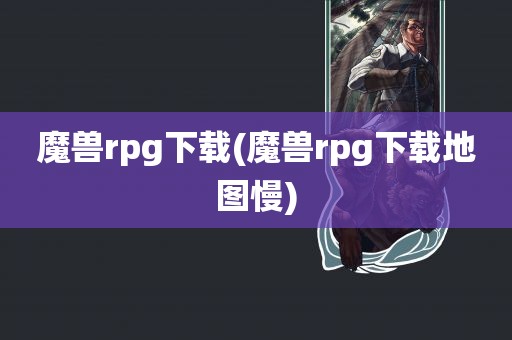 魔兽rpg下载(魔兽rpg下载地图慢)