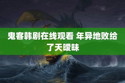 鬼客韩剧在线观看 年异地败给了天暧昧