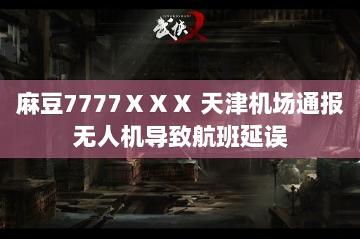 麻豆7777ⅩⅩⅩ 天津机场通报无人机导致航班延误