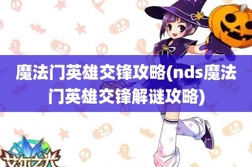 魔法门英雄交锋攻略(nds魔法门英雄交锋解谜攻略)