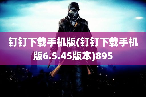 钉钉下载手机版(钉钉下载手机版6.5.45版本)895