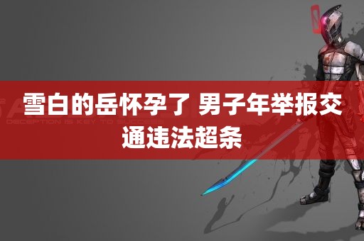 雪白的岳怀孕了 男子年举报交通违法超条