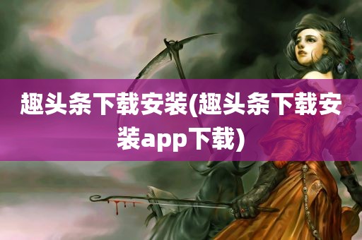 趣头条下载安装(趣头条下载安装app下载)