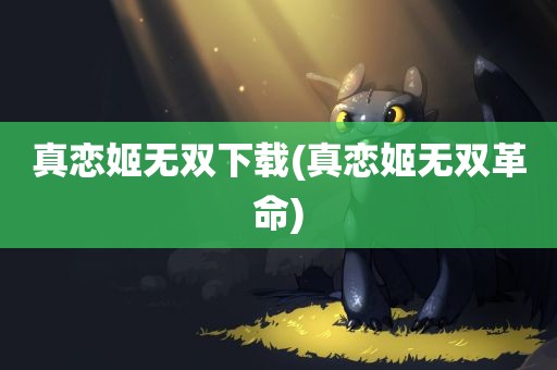 真恋姬无双下载(真恋姬无双革命)