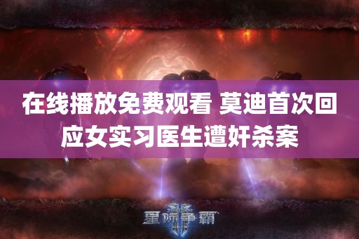 在线播放免费观看 莫迪首次回应女实习医生遭奸杀案