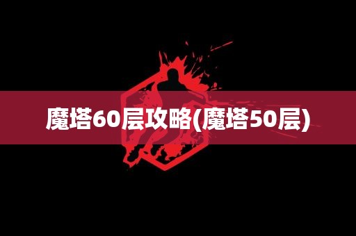 魔塔60层攻略(魔塔50层)