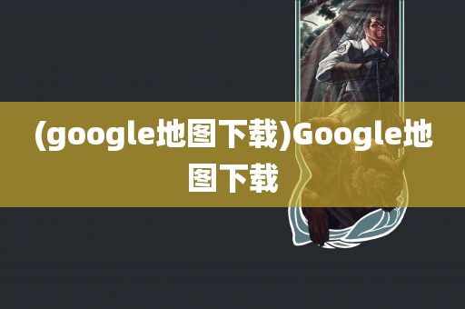 (google地图下载)Google地图下载