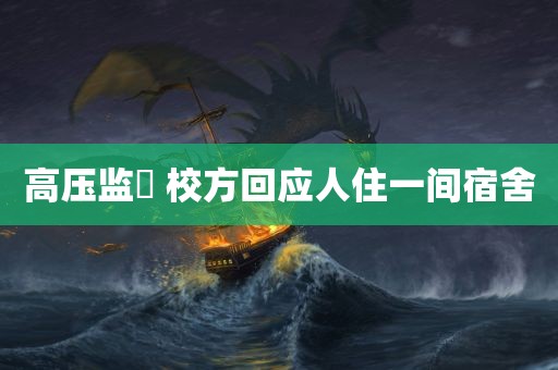 高压监犾 校方回应人住一间宿舍