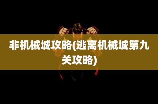 非机械城攻略(逃离机械城第九关攻略)