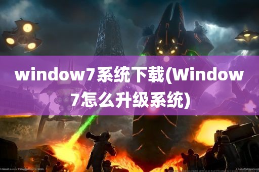 window7系统下载(Window7怎么升级系统)