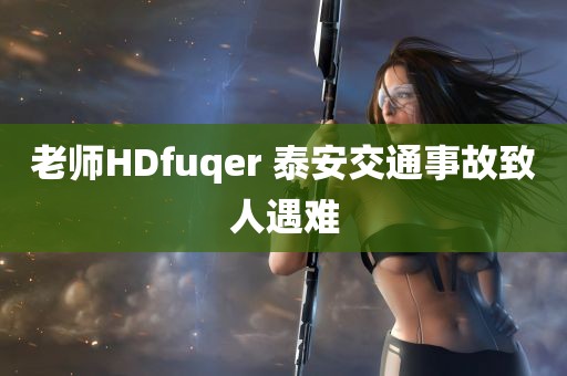 老师HDfuqer 泰安交通事故致人遇难