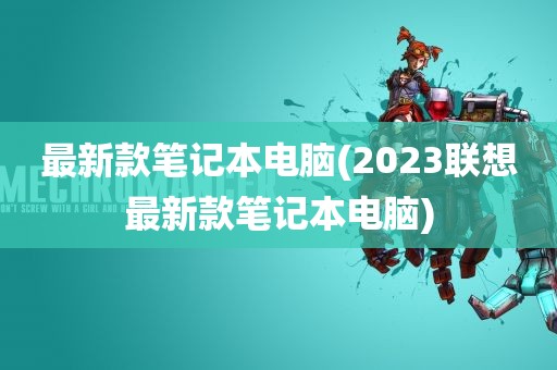 最新款笔记本电脑(2023联想最新款笔记本电脑)