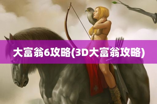 大富翁6攻略(3D大富翁攻略)