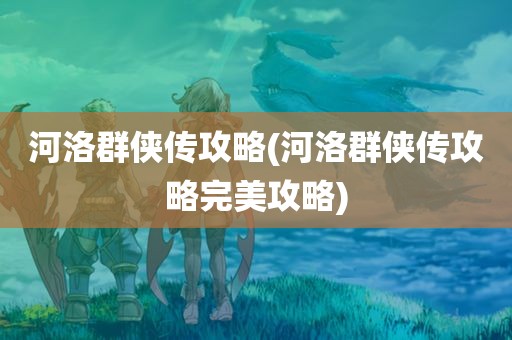 河洛群侠传攻略(河洛群侠传攻略完美攻略)