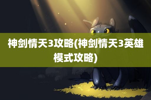 神剑情天3攻略(神剑情天3英雄模式攻略)