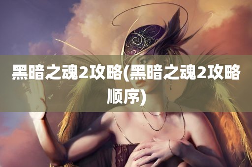 黑暗之魂2攻略(黑暗之魂2攻略顺序)