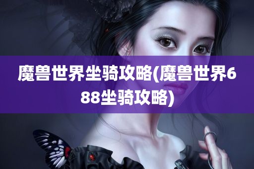 魔兽世界坐骑攻略(魔兽世界688坐骑攻略)