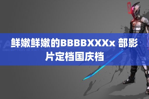 鲜嫩鲜嫩的BBBBXXXx 部影片定档国庆档