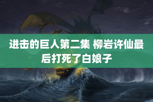 进击的巨人第二集 柳岩许仙最后打死了白娘子