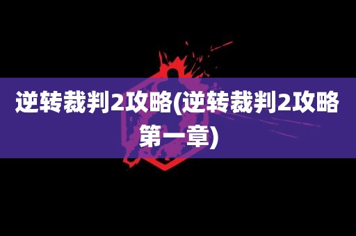 逆转裁判2攻略(逆转裁判2攻略第一章)