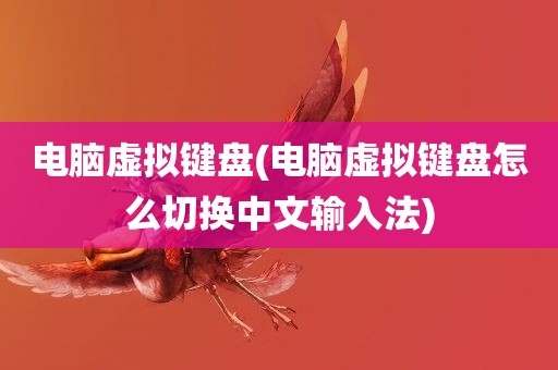 电脑虚拟键盘(电脑虚拟键盘怎么切换中文输入法)