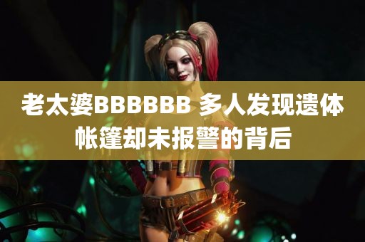 老太婆BBBBBB 多人发现遗体帐篷却未报警的背后