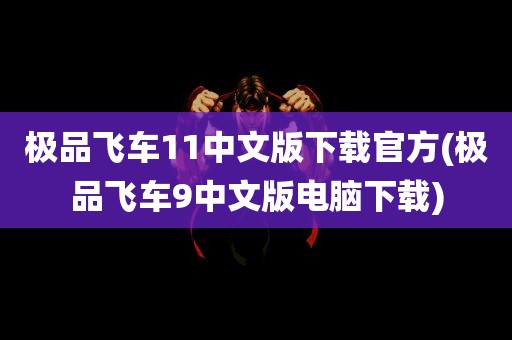 极品飞车11中文版下载官方(极品飞车9中文版电脑下载)