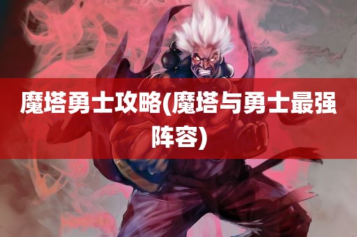 魔塔勇士攻略(魔塔与勇士最强阵容)