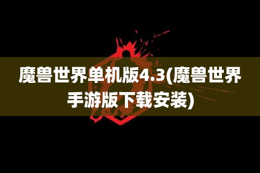 魔兽世界单机版4.3(魔兽世界手游版下载安装)