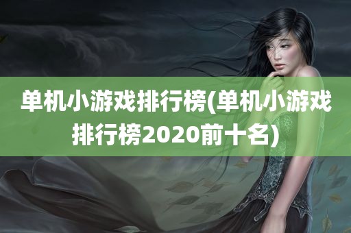 单机小游戏排行榜(单机小游戏排行榜2020前十名)