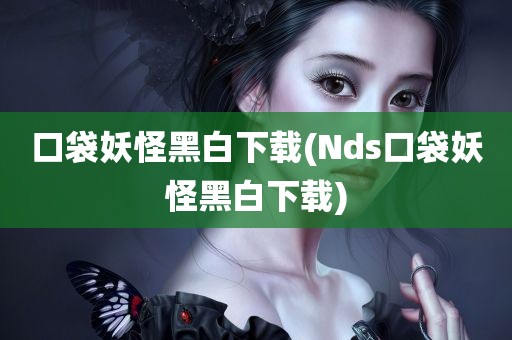 口袋妖怪黑白下载(Nds口袋妖怪黑白下载)